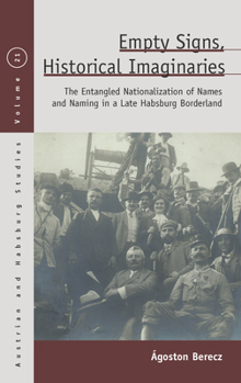 Hardcover Empty Signs, Historical Imaginaries: The Entangled Nationalization of Names and Naming in a Late Habsburg Borderland Book