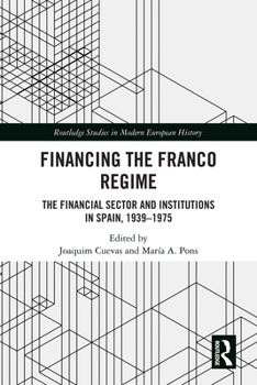 Financing the Franco Regime: The Financial Sector and Institutions in Spain, 1939–1975 (Routledge Studies in Modern European History)