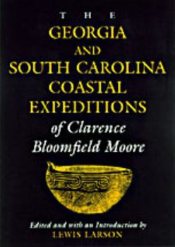 The Georgia and South Carolina Coastal Expeditions of Clarence Bloomfield Moore (Classics Southeast Archaeology) - Book  of the Classics of Southeastern Archaeology