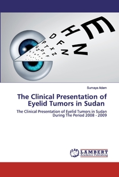 The Clinical Presentation of Eyelid Tumors in Sudan: The Clinical Presentation of Eyelid Tumors in Sudan During The Period 2008 - 2009
