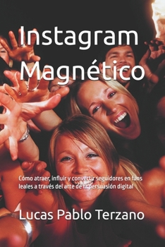 Instagram Magnético: Cómo atraer, influir y convertir seguidores en fans leales a través del arte de la persuasión digital (Spanish Edition)