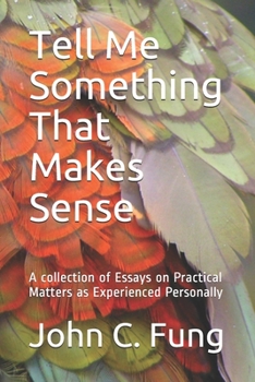 Paperback Tell Me Something That Makes Sense: A collection of Essays on Practical Matters as Experienced Personally Book