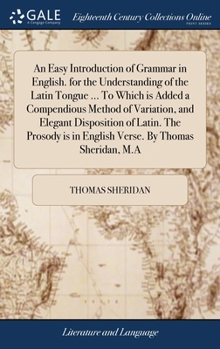 Hardcover An Easy Introduction of Grammar in English. for the Understanding of the Latin Tongue ... To Which is Added a Compendious Method of Variation, and Ele Book