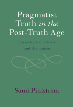 Hardcover Pragmatist Truth in the Post-Truth Age: Sincerity, Normativity, and Humanism Book