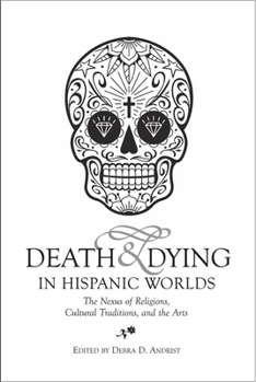 Hardcover Death & Dying in Hispanic Worlds: The Nexus of Religions, Cultural Traditions, and the Arts Book