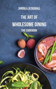 The Art of Wholesome Dining - The Cookbook: A Fusion of Plant-Based Salads and Healing Recipes