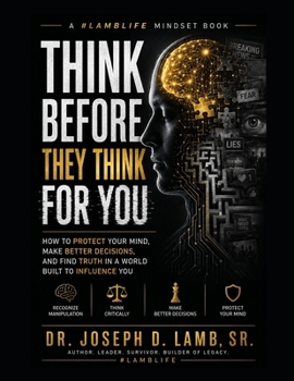 Think Before They Think For You: How to Protect Your Mind, Make Better Decisions, and Find Truth in a World Built to Influence You
