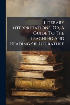 Literary Interpretations, Or, A Guide To The Teaching And Reading Of Literature: Writings By Lowell, Hawthorne, Tennyson, And Emerson...