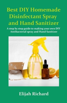Paperback Best DIY Homemade disinfectant Spray and Hand Sanitizer: A step by step guide to making your own DIY Antibacterial Spray and Hand Sanitizer Book