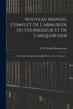 Paperback Nouveau Manuel Complet De L'armurier, Du Fourbisseur Et De L'arquebusier: Ou, Traité Complet Et Simplifié De Ces Arts, Volume 1... [French] Book