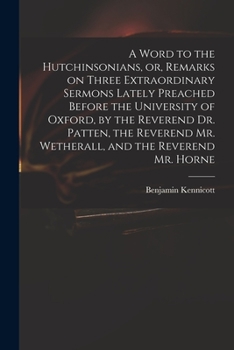 Paperback A Word to the Hutchinsonians, or, Remarks on Three Extraordinary Sermons Lately Preached Before the University of Oxford, by the Reverend Dr. Patten, Book