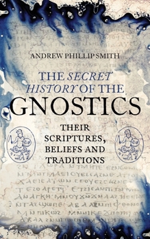 Paperback The Secret History of the Gnostics: Their Scriptures, Beliefs and Traditions Book