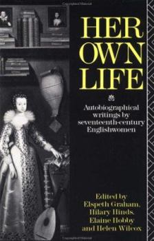 Her Own Life: Autobiographical Writings by Seventeenth Century Englishwomen