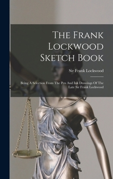The Frank Lockwood Sketch Book: Being A Selection From The Pen And Ink Drawings Of The Late Sir Frank Lockwood