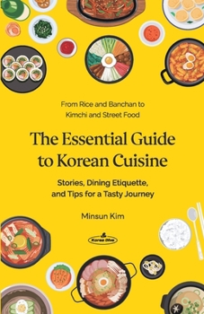The Essential Guide to Korean Cuisine: Stories, Dining Etiquette, and Tips for a Tasty Journey-From Rice and Banchan to Kimchi and Street Food
