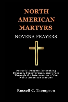 Paperback North American Martyrs Novena Prayers: Powerful Prayers for Seeking Courage, Perseverance, and Grace Through the Intercession of the North American Ma Book