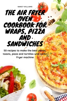 Paperback The Air Fryer Oven Cookbook for Wraps, Pizza and Sandwiches: 50 recipes to make the best panini, toasts, pizza and tortillas with an Air Fryer machine Book