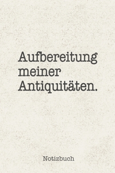 Aufbereitung meiner Antiquita¨ten Notizbuch: Super als Notizheft Zubehör zum eintragen von Notizen für jeden Sammler, Käufer oder Verkäufer von Antiken Gegenständen (German Edition)