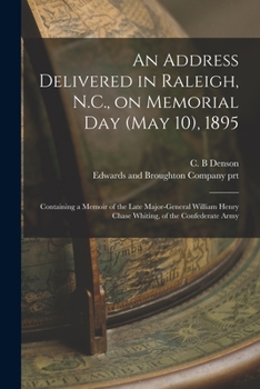 Paperback An Address Delivered in Raleigh, N.C., on Memorial Day (May 10), 1895: Containing a Memoir of the Late Major-General William Henry Chase Whiting, of t Book