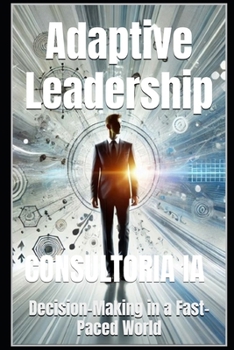 Adaptive Leadership: Decision-Making in a Fast-Paced World (The Decision-Maker's Playbook: Mastering Strategy, Innovation, and High-Stakes Leadership)
