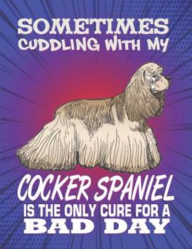 Paperback Sometimes Cuddling With My Cocker Spaniel Is The Only Cure For A Bad Day: Composition Notebook for Dog and Puppy Lovers Book