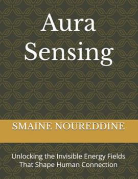 Aura Sensing: Unlocking the Invisible Energy Fields That Shape Human Connection