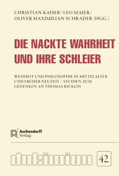 Die Nackte Wahrheit Und Ihre Schleier: Weisheit Und Philosophie Im Mittelalter Und Fruher Neuzeit - Studien Zum Gedenken an Thomas Ricklin