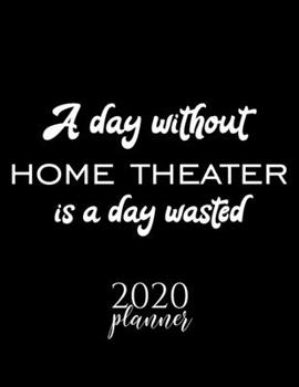 A Day Without Home Theater Is A Day Wasted 2020 Planner: Nice 2020 Calendar for Home Theater Fan | Christmas Gift Idea Home Theater Theme | Home ... Journal for 2020 | 120 pages 8.5x11 inches