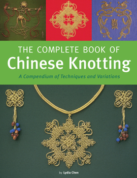 Hardcover The Complete Book of Chinese Knotting: A Compendium of Techniques and Variations Book