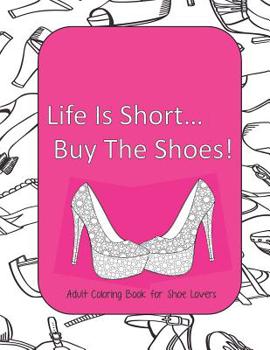 Life Is Short Buy The Shoes!  Adult Coloring Book for Shoe Lovers: Adult Coloring Pages for Shoe Lovers, Kids Coloring Book for Fashionistas, Fashion Coloring Book