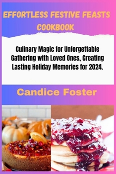 Paperback Effortless Festive Feasts Cookbook: Cookbook: Culinary Magic for Unforgettable Gathering with Loved Ones, Creating Lasting Holiday Memories for 2024 Book