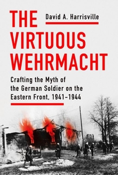 Hardcover The Virtuous Wehrmacht: Crafting the Myth of the German Soldier on the Eastern Front, 1941-1944 Book