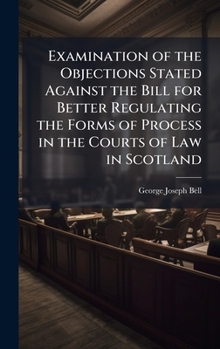 Hardcover Examination of the Objections Stated Against the Bill for Better Regulating the Forms of Process in the Courts of Law in Scotland Book