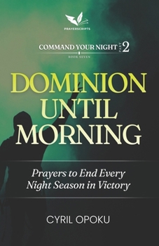 Dominion Until Morning: Prayers to End Every Night Season in Victory (Command Your Night, Part 2)