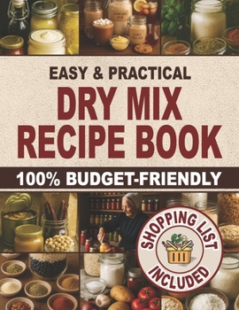 Easy & Practical Dry Mix Recipe Book: 100% Budget-Friendly Homemade Recipes to Stock Up for Long-Term Storage & Shop Only Once a Month to Enjoy Stress-Free Cooking and Family Time