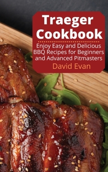 Hardcover Traeger Cookbook: Enjoy Easy and Delicious BBQ Recipes for Beginners and Advanced Pitmasters Book