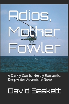 Adios, Mother Fowler: A Darkly Comic, Nerdly Romantic, Deepwater Adventure Novel