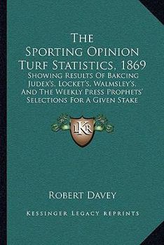 Paperback The Sporting Opinion Turf Statistics, 1869: Showing Results Of Bakcing Judex's, Locket's, Walmsley's, And The Weekly Press Prophets' Selections For A Book