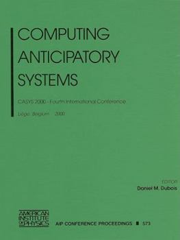 Hardcover Computing Anticipatory Systems: CASYS 2000 - Fourth International Conference, Liege, Belgium, 7-12 August 2000 Book