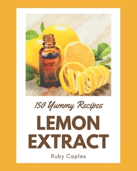 Paperback 150 Yummy Lemon Extract Recipes: From The Yummy Lemon Extract Cookbook To The Table Book