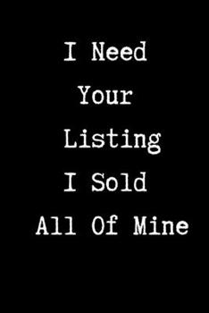 I Need Your Listing I Sold All of Mine - Realtor Journal/Notebook: 6x9 Blank lined journal