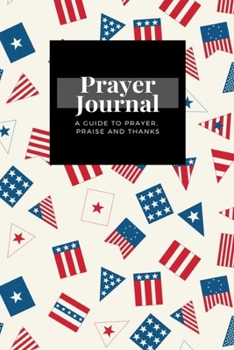 My Prayer Journal: A Guide To Prayer, Praise and Thanks: American Flag  design, Prayer Journal Gift, 6x9, Soft Cover, Matte Finish