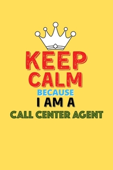 Keep Calm Because I Am A Call Center Agent  - Funny Call Center Agent Notebook And Journal Gift: Lined Notebook / Journal Gift, 120 Pages, 6x9, Soft Cover, Matte Finish