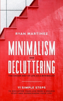 Paperback Minimalism and Decluttering: The Easier Way of Life as a Minimalist. 11 Simple Steps to Declutter Your Life from a Useless Stuff and Supercharge Your Book