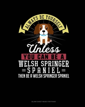 Paperback Always Be Yourself Unless You Can Be A Welsh Springer Spaniel Then Be A Welsh Springer Spaniel: Blank Sheet Music for Piano Book