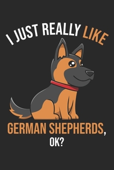 I Just Really Like German Shepherds, OK?: DIN A5 Schäferhund Notizheft | 120 Seiten leeres Schäferhund Notizbuch für Notizen in Schule, Universität, ... | Eine tolles Geschenk für Ihre Liebsten.