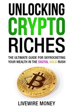 Paperback Unlocking Crypto Riches: The Ultimate Guide for Skyrocketing your wealth in the digital gold rush. Book