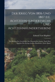 Paperback Der Krieg Von 1806 Und 1807 [I.E. Achtzehnhundertsechs Und Achtzehnhundertsieben]: Ein Beitrag Zur Geschichte Der Preussischen Armee Nach Den Quellen [German] Book