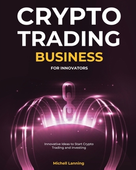 Crypto Trading Business for Innovators: Innovative Ideas to Start Crypto Trading and investing