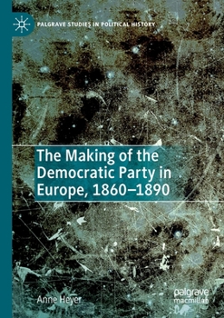 Paperback The Making of the Democratic Party in Europe, 1860-1890 Book